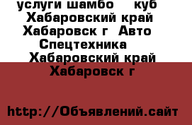 услуги шамбо 10 куб - Хабаровский край, Хабаровск г. Авто » Спецтехника   . Хабаровский край,Хабаровск г.